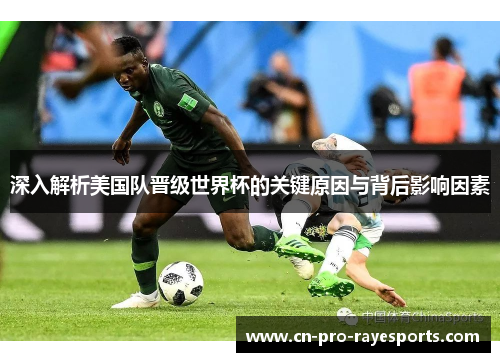 深入解析美国队晋级世界杯的关键原因与背后影响因素