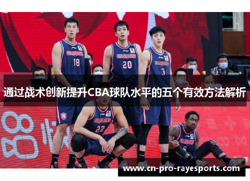 通过战术创新提升CBA球队水平的五个有效方法解析