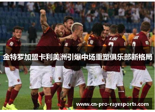 金特罗加盟卡利美洲引爆中场重塑俱乐部新格局