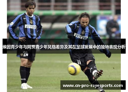 埃因青少年与阿贾青少年风格差异及其在足球发展中的独特表现分析