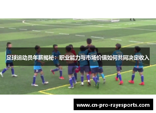 足球运动员年薪揭秘：职业能力与市场价值如何共同决定收入