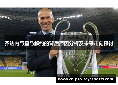 齐达内与皇马解约的背后原因分析及未来走向探讨