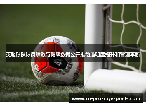 英超球队球员绩效与健康数据公开推动透明度提升和管理革新