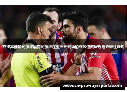 菲律宾前锋阿尔德里克阿尔维在亚洲杯赛场的突破速度展现与突破性表现