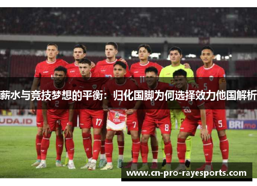 薪水与竞技梦想的平衡：归化国脚为何选择效力他国解析