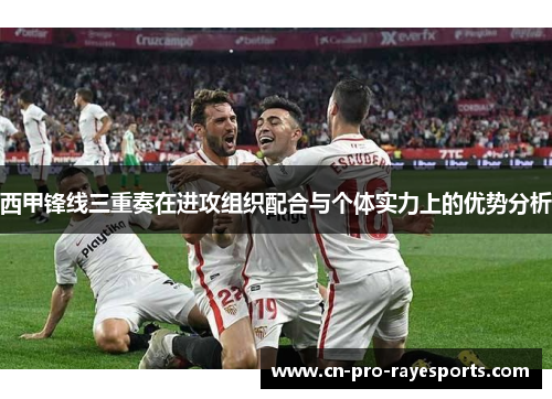 西甲锋线三重奏在进攻组织配合与个体实力上的优势分析