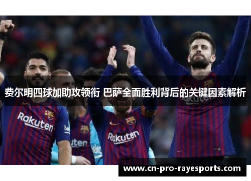 费尔明四球加助攻领衔 巴萨全面胜利背后的关键因素解析