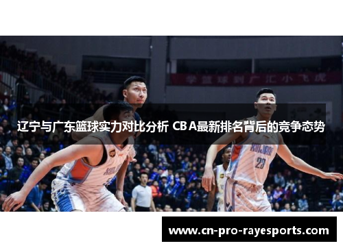辽宁与广东篮球实力对比分析 CBA最新排名背后的竞争态势