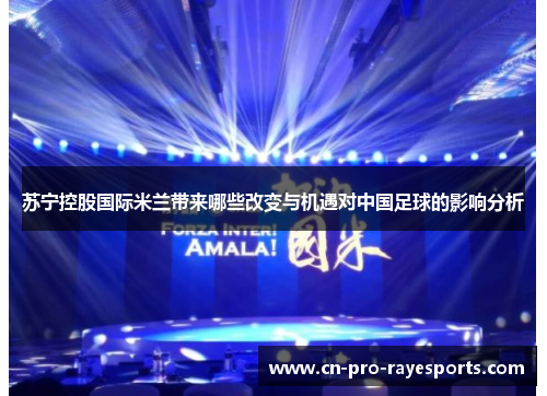 苏宁控股国际米兰带来哪些改变与机遇对中国足球的影响分析