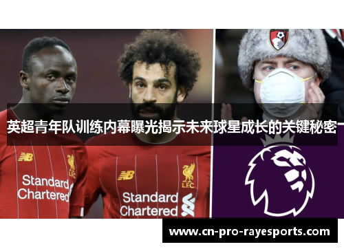 英超青年队训练内幕曝光揭示未来球星成长的关键秘密