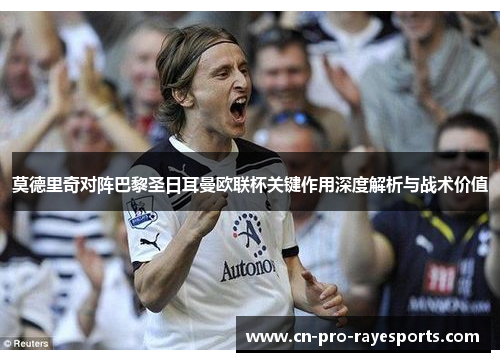 莫德里奇对阵巴黎圣日耳曼欧联杯关键作用深度解析与战术价值