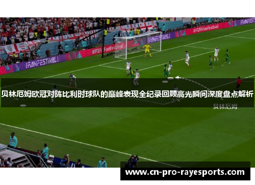 贝林厄姆欧冠对阵比利时球队的巅峰表现全纪录回顾高光瞬间深度盘点解析