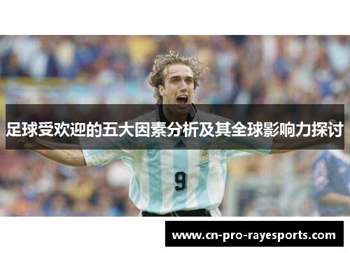 足球受欢迎的五大因素分析及其全球影响力探讨