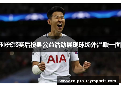 孙兴慜赛后投身公益活动展现球场外温暖一面