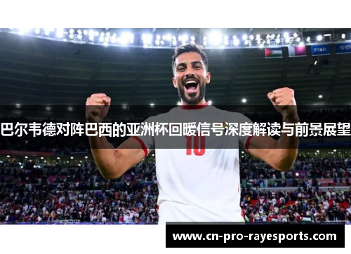 巴尔韦德对阵巴西的亚洲杯回暖信号深度解读与前景展望