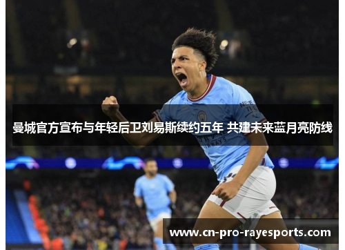 曼城官方宣布与年轻后卫刘易斯续约五年 共建未来蓝月亮防线