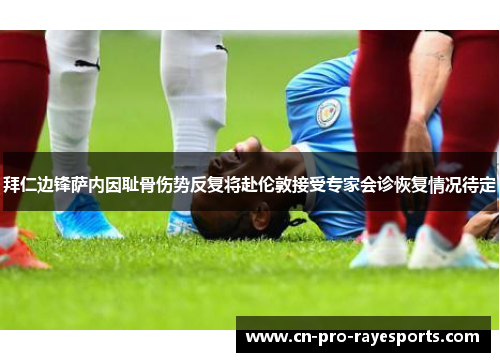 拜仁边锋萨内因耻骨伤势反复将赴伦敦接受专家会诊恢复情况待定 拜仁边锋萨内因耻骨伤势反复将赴伦敦接受专家会诊恢复情况待定